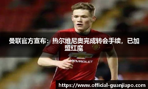 曼联官方宣布：热尔维尼奥完成转会手续，已加盟红魔