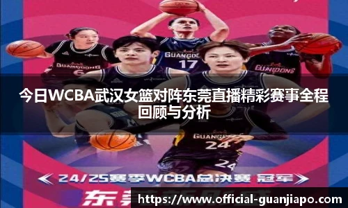 今日WCBA武汉女篮对阵东莞直播精彩赛事全程回顾与分析